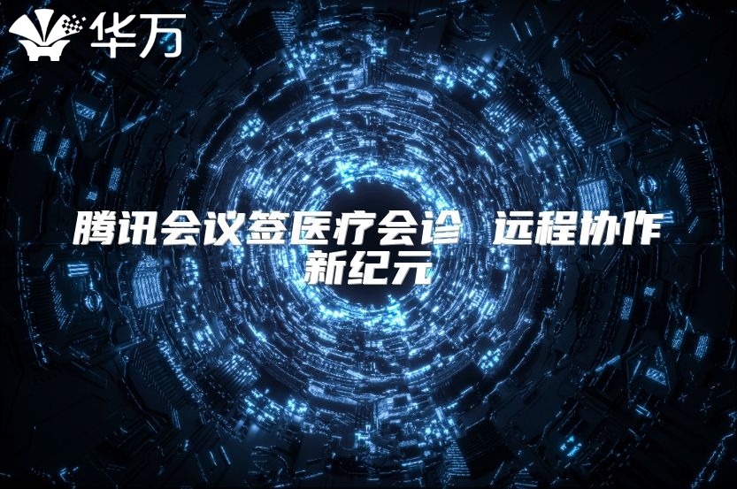 騰訊會(huì)議簽醫(yī)療會(huì)診 遠(yuǎn)程協(xié)作新紀(jì)元